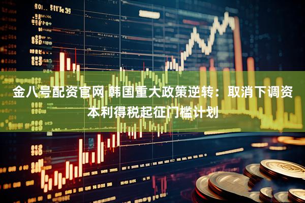 金八号配资官网 韩国重大政策逆转：取消下调资本利得税起征门槛计划