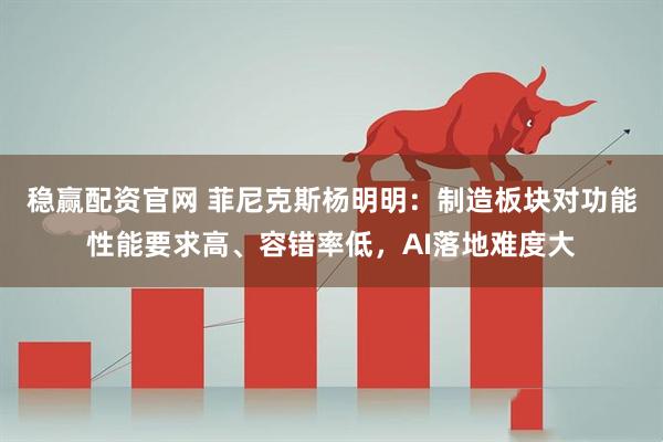稳赢配资官网 菲尼克斯杨明明：制造板块对功能性能要求高、容错率低，AI落地难度大