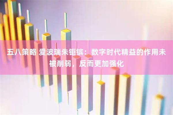 五八策略 爱波瑞朱钜镔：数字时代精益的作用未被削弱，反而更加强化