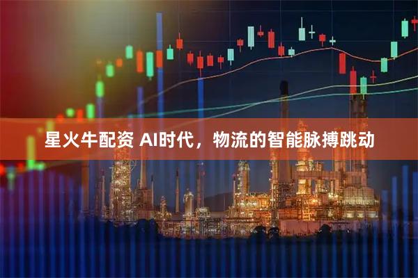 星火牛配资 AI时代，物流的智能脉搏跳动