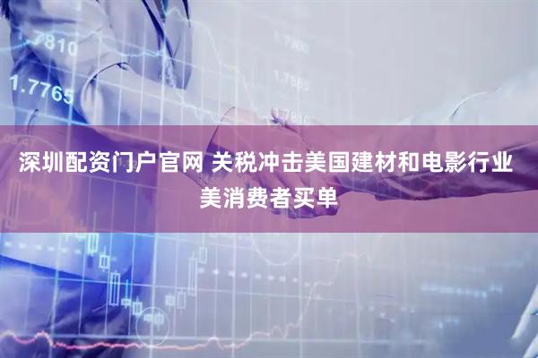深圳配资门户官网 关税冲击美国建材和电影行业 美消费者买单