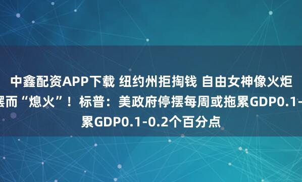 中鑫配资APP下载 纽约州拒掏钱 自由女神像火炬或因政府停摆而“熄火”！标普：美政府停摆每周或拖累GDP0.1-0.2个百分点