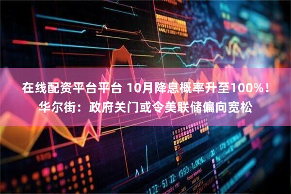 在线配资平台平台 10月降息概率升至100%！华尔街：政府关门或令美联储偏向宽松