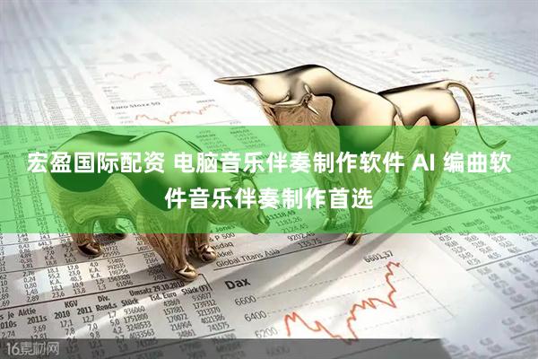 宏盈国际配资 电脑音乐伴奏制作软件 AI 编曲软件音乐伴奏制作首选