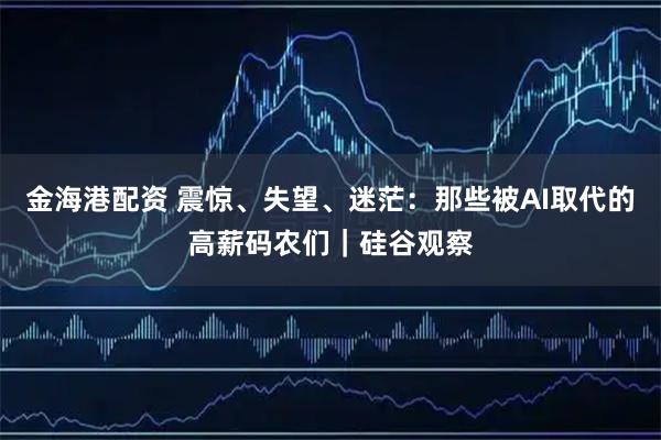 金海港配资 震惊、失望、迷茫：那些被AI取代的高薪码农们｜硅谷观察