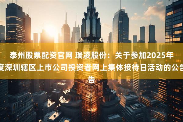 泰州股票配资官网 瑞凌股份：关于参加2025年度深圳辖区上市公司投资者网上集体接待日活动的公告