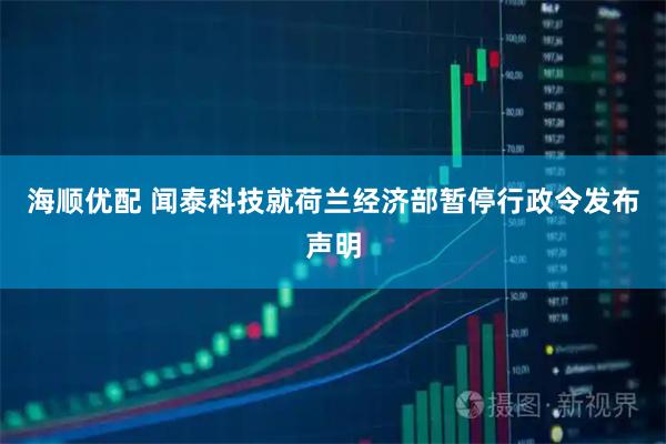 海顺优配 闻泰科技就荷兰经济部暂停行政令发布声明