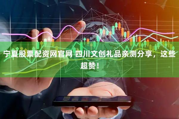 宁夏股票配资网官网 四川文创礼品亲测分享，这些超赞！