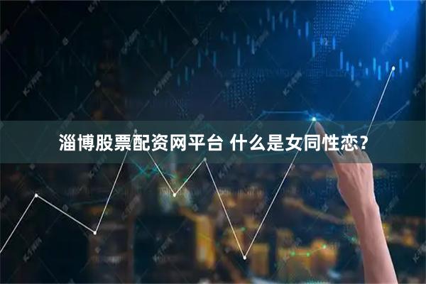 淄博股票配资网平台 什么是女同性恋？