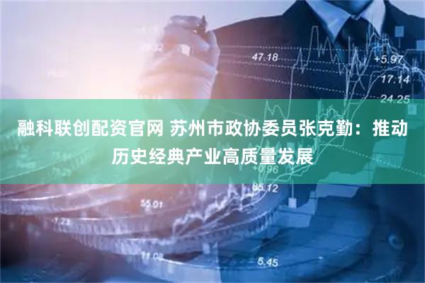 融科联创配资官网 苏州市政协委员张克勤：推动历史经典产业高质量发展