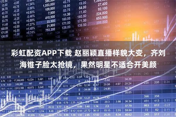 彩虹配资APP下载 赵丽颖直播样貌大变，齐刘海锥子脸太抢镜，果然明星不适合开美颜