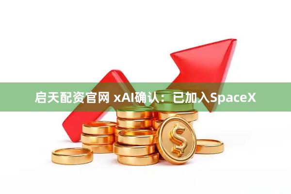 启天配资官网 xAI确认：已加入SpaceX