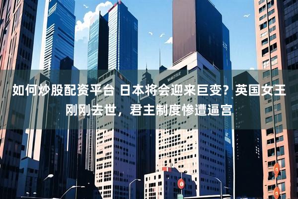 如何炒股配资平台 日本将会迎来巨变？英国女王刚刚去世，君主制度惨遭逼宫