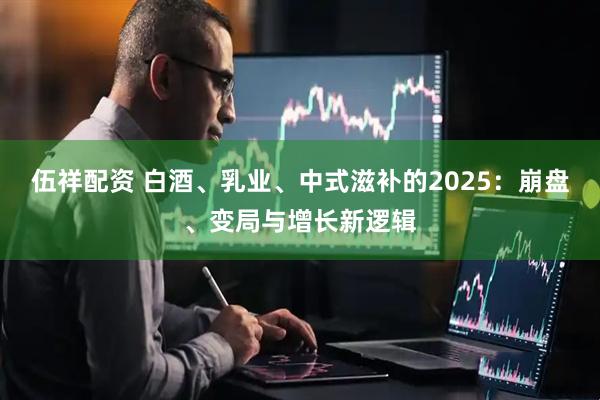 伍祥配资 白酒、乳业、中式滋补的2025：崩盘、变局与增长新逻辑