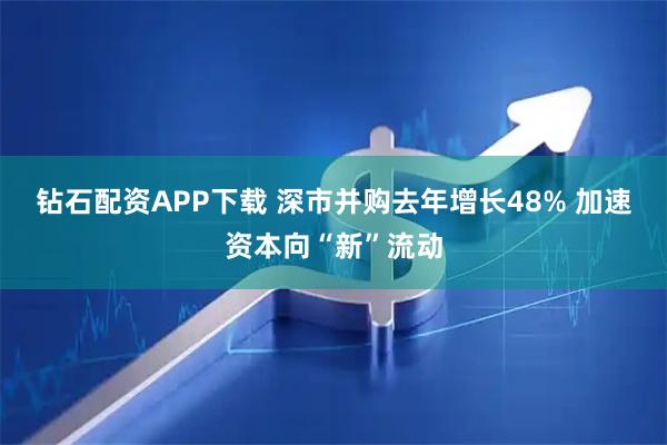 钻石配资APP下载 深市并购去年增长48% 加速资本向“新”流动